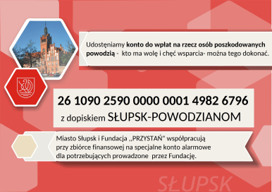 Adres do wpłat: Fundacja ,, PRZYSTAŃ" nr rachunku:26 1090 2590 0000 0001 4982 6796 z dopiskiem SŁUPSK-POWODZIANOM
