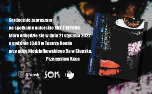 Na zdjęciu widzimy okładkę książki, loga SOKU, Miasta Słupska i Fundacji Latorośl oraz zaproszenienie słowne- serdecznie zapraszam na spotkanie autorskie SNY Z BETONU, które odbędzie się w dniu 21 stycznia 2022 o godzinie 18.00 w Teatrze Rondo przy ul. Niedziałkowskiego 5a w Słupsku. Przemysław Kaca