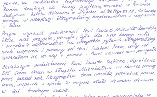 Na zdjęciu widizmy ska listu do Prezydentki Słupska zamazanymi danymi osobowymi autorki listu. Treść - Szanowna Pani Prezydent, serdecznie dziękuję za okazaną mi i mojej córce pomoc, za możliwość bezpiecznego ukrycia przed wojną. Bardzo dziękuję za kursy językowe, masażu w Pomorskiej Medycznej Szkole Policealnej w Słupsku ul. Bałtycka 29, to bardzo pomaga w adaptacji. Otrzymaliśmy bezpieczeństwo i wsparcie w Polsce. Pragnę wyrazić wdzięczność Pani Izabelli Motowidło-Zawadzkiej, która nas przyjęła, pomogła, była dla nas bardzo miła i cierpiwie odpowiadała na wszystkie pytania. Otrzymaliśmy wiele wsparcia i pomocy od Pani Izabelli. Przez cały rok zwracałam się do niej o pomoc i Pani zawsze nam pomagała. Chciałaby podziękować Pani Żanecie Debnickiej, Dyrektorce DPS Leśna Oaza w Słupsku. Mieszkałam w domu pomocy przez ponad rok. Otrzymałam tam wszelką potrzebną pomoc, pracę, wspracie i opiekę. To miejsce stało się moim domem  w tak trudnym czasie. Serdecznie dziękuję Pani Iwonie Pytlos, Pani Nauczycielce w Szkole Podstawowej nr 2 w Słupsku. Kiedy pzyjechaliśmy do Polski moja córka była przerażona. Pani nauczycielka pomogła przyzwyczaić się do nowej szkoły. pani Iwona naucyzła córkę czytać i pisać, uczyła polskiej kultury i tradycyji. Swoją miłością i troską sprawiła, że moja córka poczuła się jak w domu. Z wyrazami szacunku..