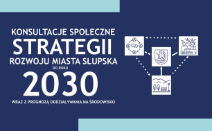 Konsultacje społeczne projektu Strategii Rozwoju Miasta Słupska do roku 2030 wraz z Prognozą oddziaływania na środowisko
