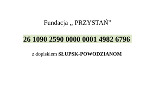 Fundacja PRZYSTAŃ, nr rachunku:  26 1090 2590 0000 0001 4982 6796 z dopiskiem SŁUPSK-POWODZIANOM